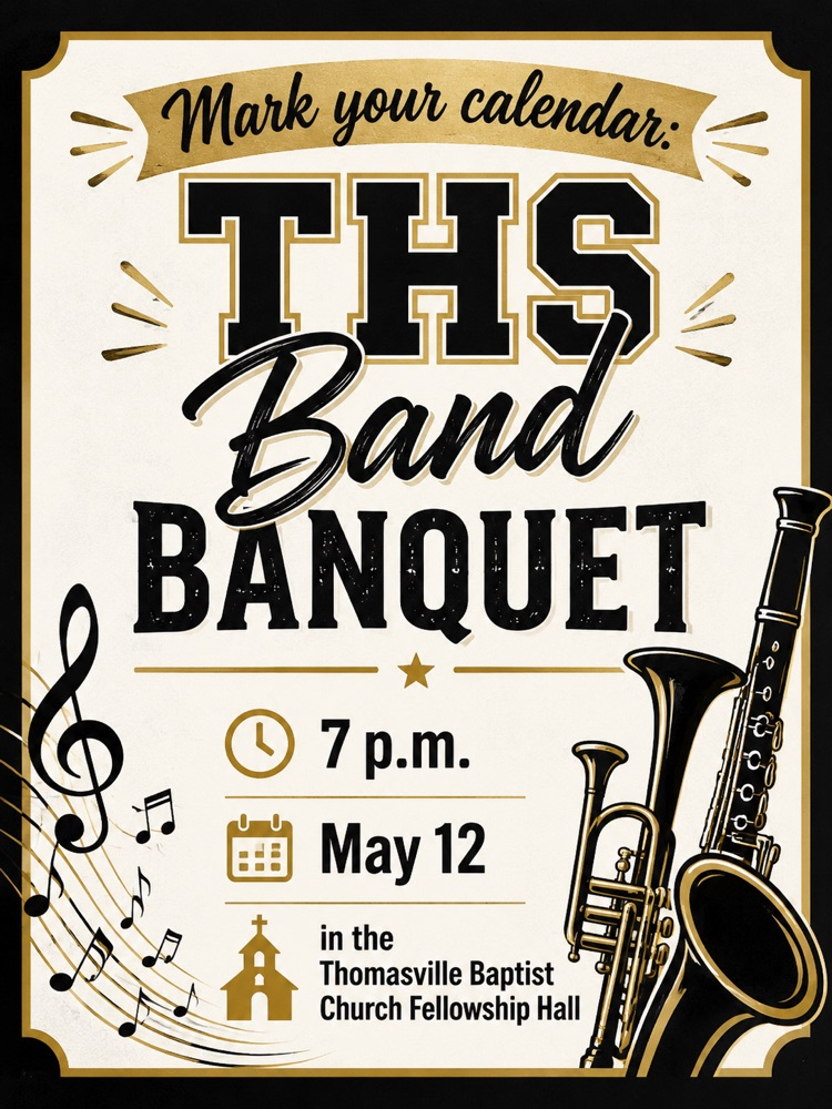 THS Band Banquet, 7 p.m. on May 12 in the Thomasville Baptist Church Fellowship Hall.