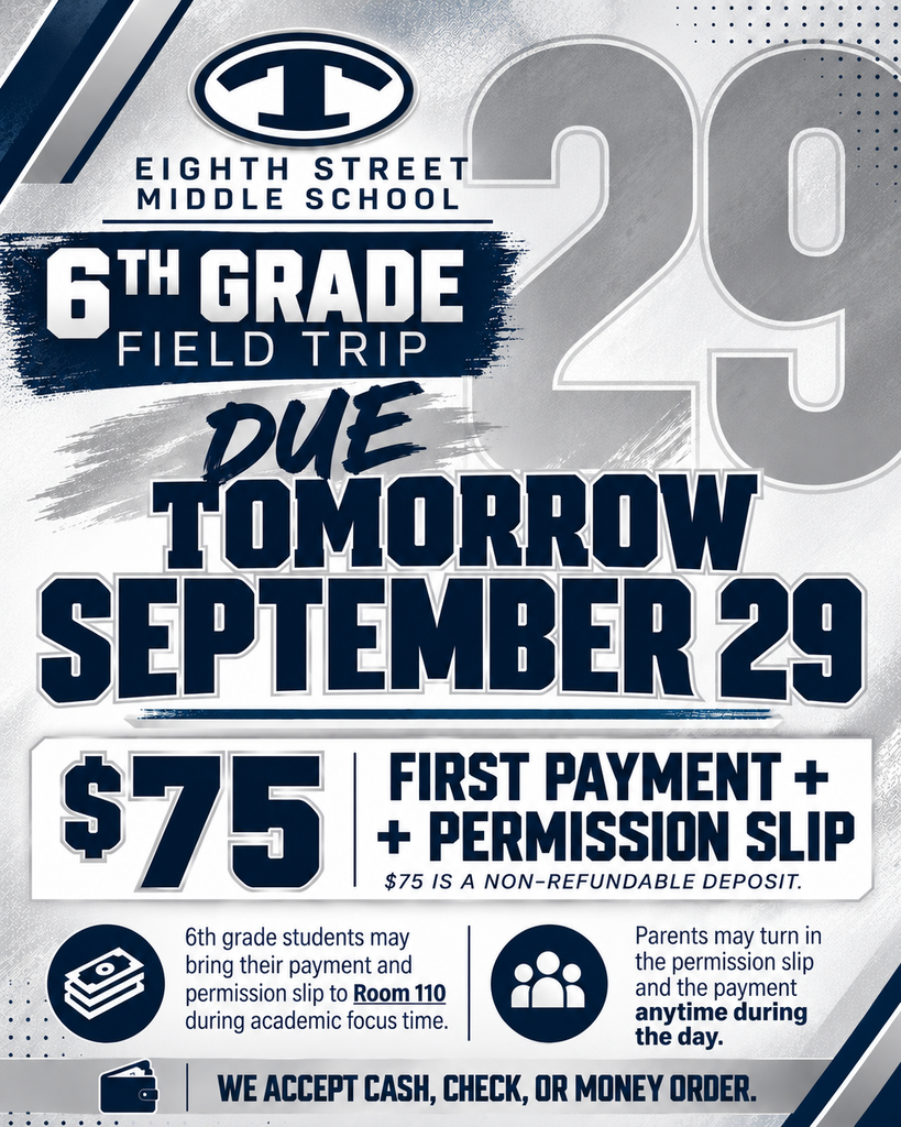 Eighth Street Middle School 6th Grade Field Trip reminder. Signed permission slips and the first $75 payment are due Tomorrow, Tuesday, September 29. The $75 payment is a non-refundable deposit. Students may bring their signed permission slip and payment to Room 110 Tuesday morning during Academic Focus. Parents may stop by ESMS anytime during the day to turn in the permission slip and payment. Cash, check, or money order will be accepted.
