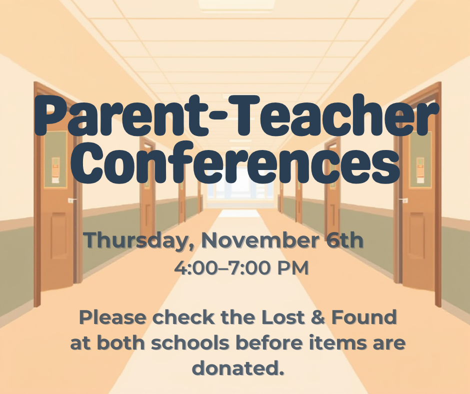 Parent-Teacher Conferences Thursday, November 6th 4:00–7:00 PM Please check the Lost & Found at both schools before items are donated.