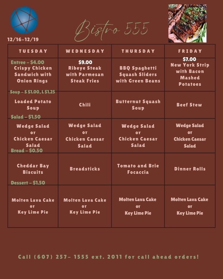  Image of the Bistro 555 weekly menu for December 16–19 with a steakhouse theme. Tuesday: Crispy chicken sandwich with onion rings for $4.00; loaded potato soup; wedge salad or chicken Caesar salad; cheddar bay biscuits; molten lava cake or key lime pie. Wednesday: Ribeye steak with Parmesan steak fries for $9.00; chili; wedge salad or chicken Caesar salad; breadsticks; molten lava cake or key lime pie. Thursday: BBQ spaghetti squash sliders with green beans; butternut squash soup; wedge salad or chicken Caesar salad; tomato and brie focaccia; molten lava cake or key lime pie. Friday: New York strip with bacon mashed potatoes for $7.00; beef stew; wedge salad or chicken Caesar salad; dinner rolls; molten lava cake or key lime pie. Menu includes price notes and a call-ahead ordering phone number.
