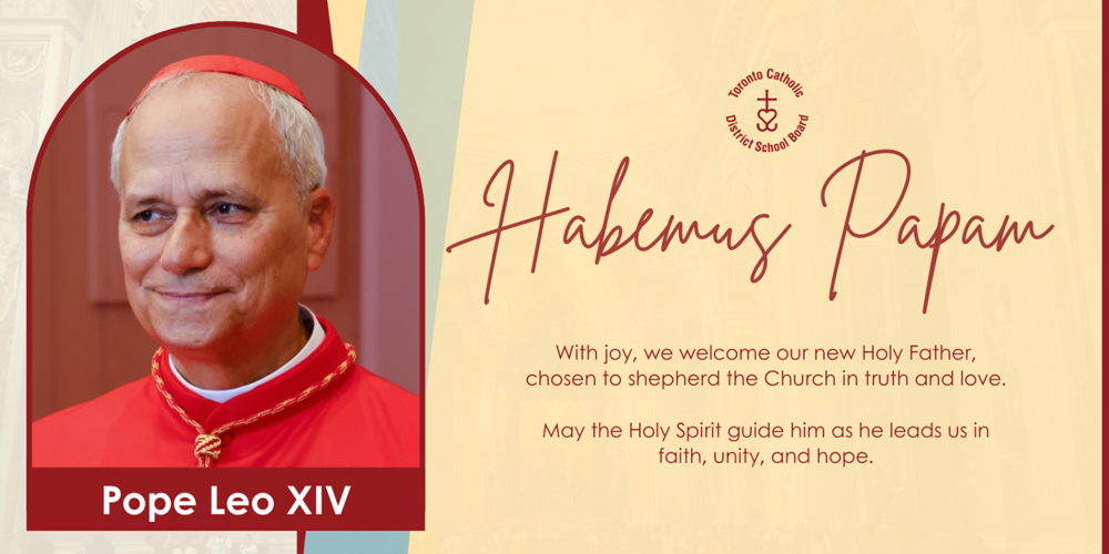 Photo of Pope Leo XIV with the text: "Pope Leo XIV" - TCDSB Logo - Habemus Papam - With joy, we welcome our new Holy Fathre, chosen to shepherd the Church in truth and love. May the Holy Spirit guide him as he leads us in faith, unity and hope.
