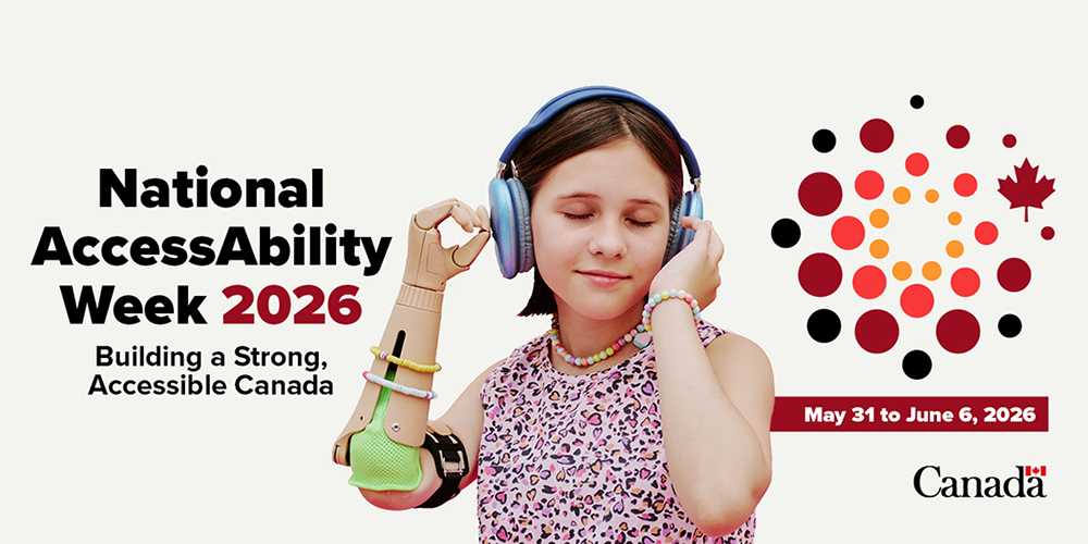 Banner visual with the text: National AccessAbility Week 2026. Building a Strong, Accessible Canada. May 31 to June 6, 2026. Text is followed by a photo of a young person with a prosthetic arm, wearing headphones. The visual ends with the Canada Wordmark.