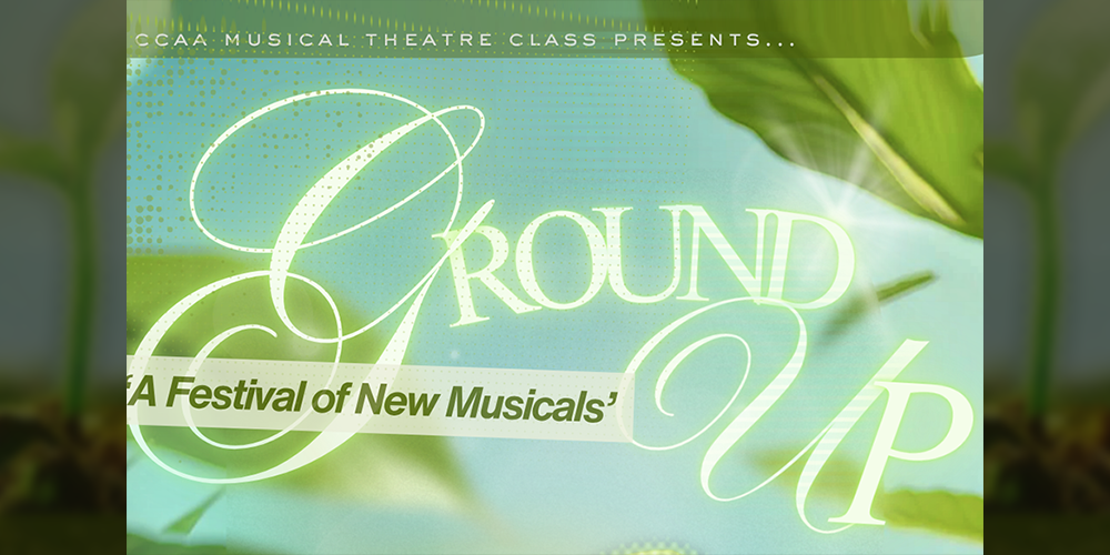 Banner showing green leaves in a blue sky, with the text: CCAA Musical Theatre Class Presents Ground Up: A Festival of New Musical