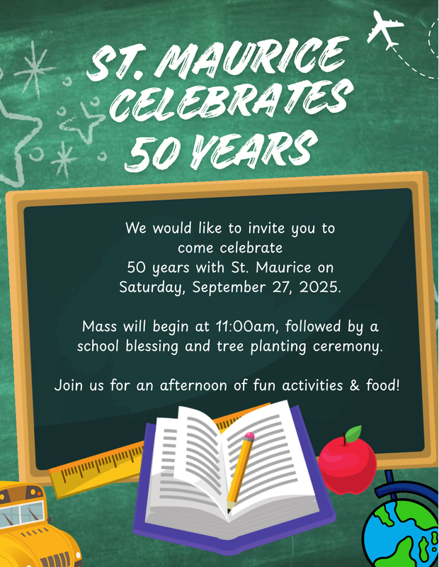 St. Maurice celebrates 50 years - We would like to invite you to come celebrate 50 years with St. Maurice on Saturday, September 27, 2025. Mass will began at 11 am, followed by a school blessing and tree planting ceremony. Join us for an afternoon of fun activities and food!