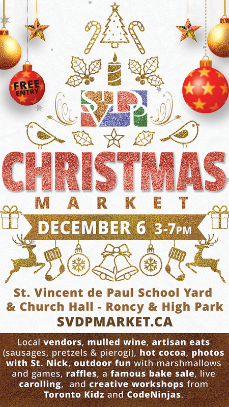 Graphic for St. Vincent de Paul Catholic School's Christmas Market - Free Entry - Christmas Market - December 6, 3 to 7 PM - St. Vincent de Paul School Yard and Church Fall - Roncy and High Park - svdpmarket.ca - Local vendors, mulled wine, artisan eats (sausages, pretzels, and pierogi), hot cocoa, photos with St. Nick, outdoor fun with marshmallows and games, raffles, a famous bake sale, live carolling, and creative workshops from Toronto Kidz and Code Ninjas.