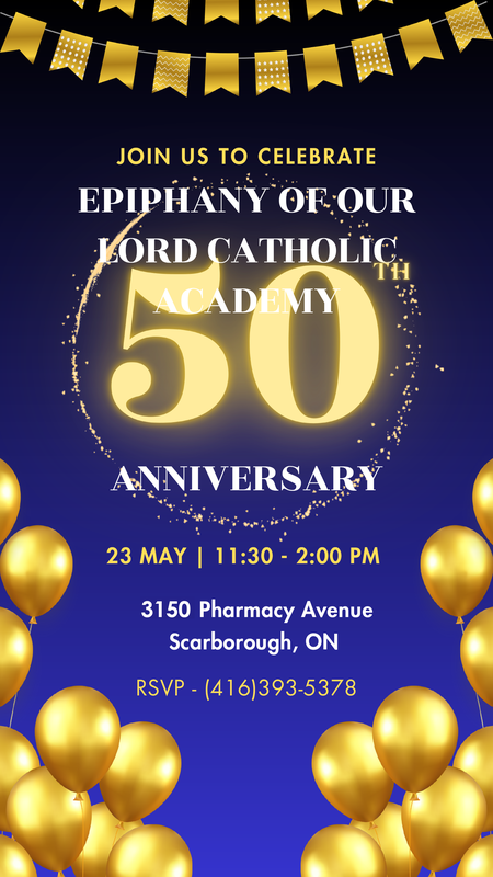 Poster with a blue background with golden balloons and the text: Join us to celebrate Epiphany of Our Lord Catholic Academy's 50th anniversary celebrations - May 23, 2026 from 11:30 AM to 2:00 PM - 3150 Pharmacy Avenue, Scarborough, ON - RSVP: 416-393-5378