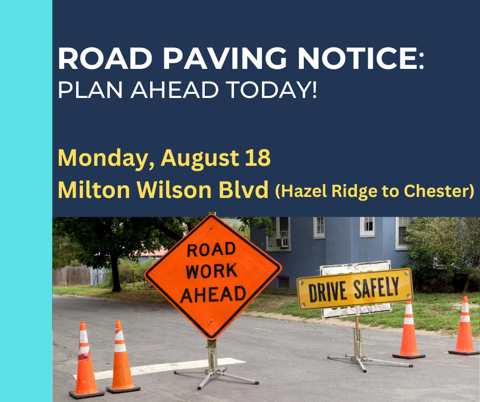Two-tone blue graphic with picture of a two-lane road blocked with orange cones, an orange Road Work Ahead sign, and a yellow Drive Safely sign. Text above says "Road Paving Notice: Plan Ahead! Monday, August 18, Milton Wilson Blvd (Hazel Ridge to Chester)"