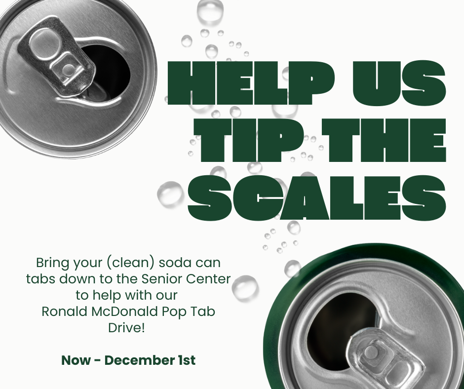 Green and White Promotion Poster for collecting clean soda can tabs at the Senior Center for the Ronald McDonald Pop Tab Drive, now through Dec 1st. Includes pictures from above of two aluminum cans and large text: Help us tip the scales