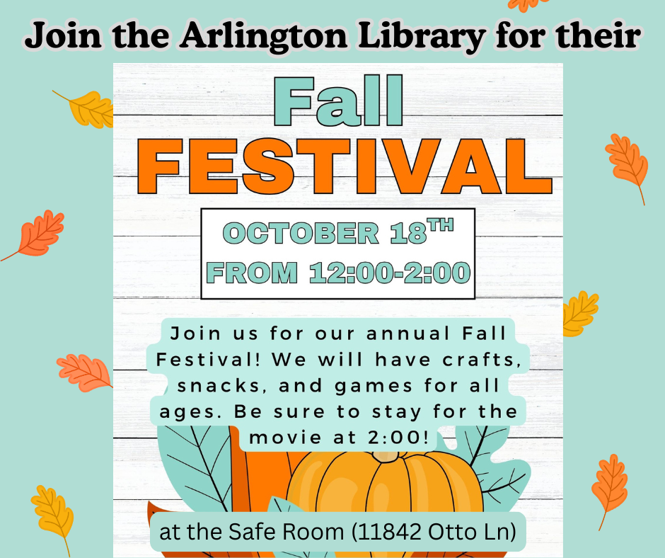 Arlington Library graphic for Fall Festival on Oct 18 from 12-2pm. Join us for annual fall festival - we will have crafts, snacks, and games for all ages. Be sure to stay for the movie at 2, at the safe room 11843 Otto Ln. In fall colors with light teal background with orange yellow leave and pumpkins.