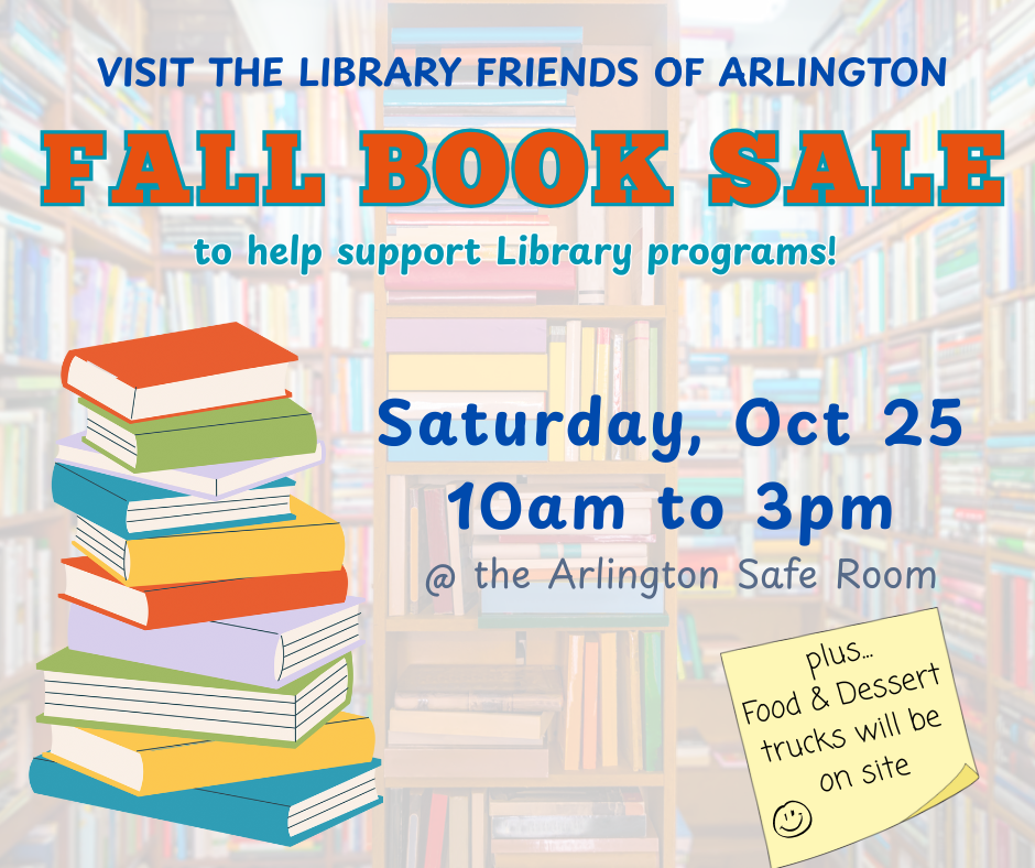 Graphic for Library Friends of Arlington Fall Book Sale to help support Library programs. Saturday, Oct 25 from 10am-3pm at the Arlington Safe Room. Includes colorful bookshelves in background, a stack of books on left side, and a sticky note on bottom that says "plus food and dessert trucks will be on site".