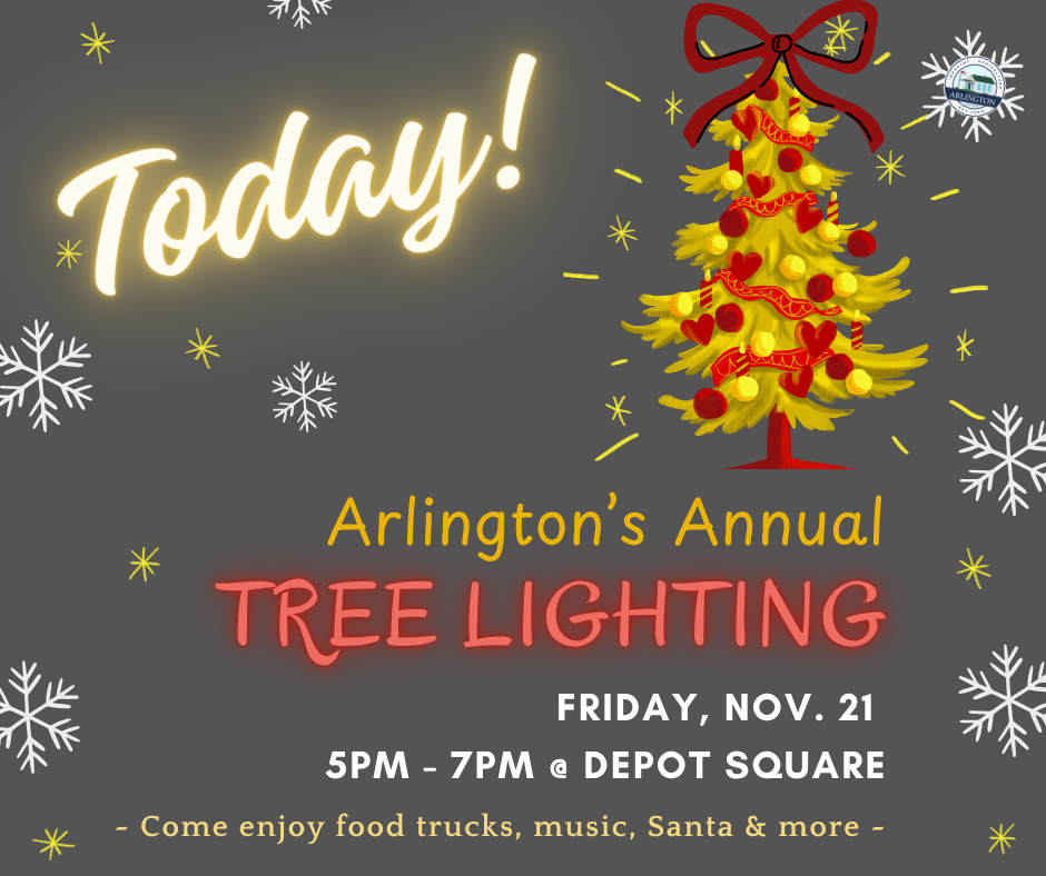 Gray graphic with white snow flakes and yellow stars on the background, and a yellow and red decorated tree with a red bow. Text below says: Arlington's Annual Tree Lighting, Friday Nov 21, 5-7pm @ Depot Square. Come enjoy food trucks, music, santa and more. Top Left in bright white letters says: TODAY!