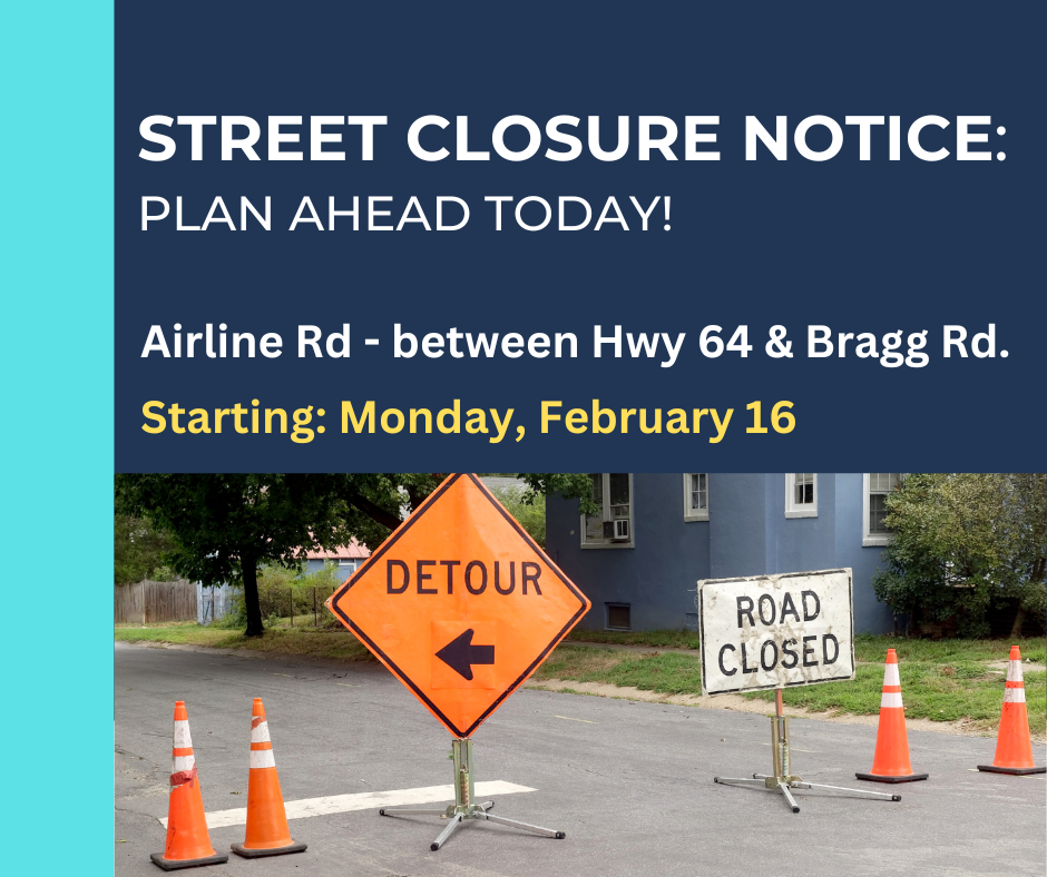 Street Closure Notice  for Airline Road between Hwy 64 and Bragg Road, starting Monday, Feb 16. Includes picture of orange detour sign, orange construction cones, and white road closed sign.
