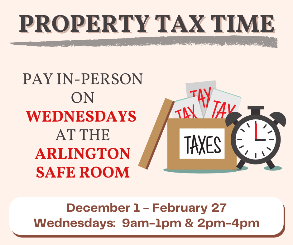 Property Tax Time graphic, that says Pay in Person on Wednesdays at the Arlington Safe room, Dec 1 - Feb 27, 9-1pm and 2-4pm
