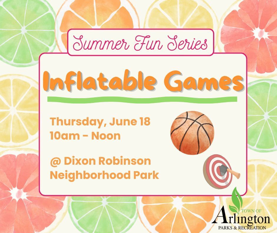 Summer Fun Series graphic in bright colors with citrus fruit around perimeter. Box in center says Inflatable Games in dark orange, underlined in green. Event is Thursday, June 18 from 10am to noon at Dixon Robinson Neighborhood Park. Includes a picture of a basketball and ax in a red and white target.