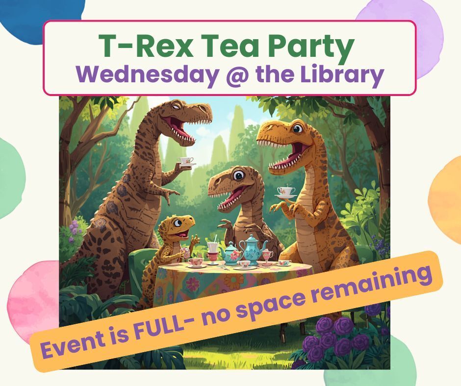 T-Rex Tea Party flyer for Wednesday, June 17 at 11am at the Library. Includes picture of dinosaurs sitting down for tea and banner that says "Event is full, no space remaining"