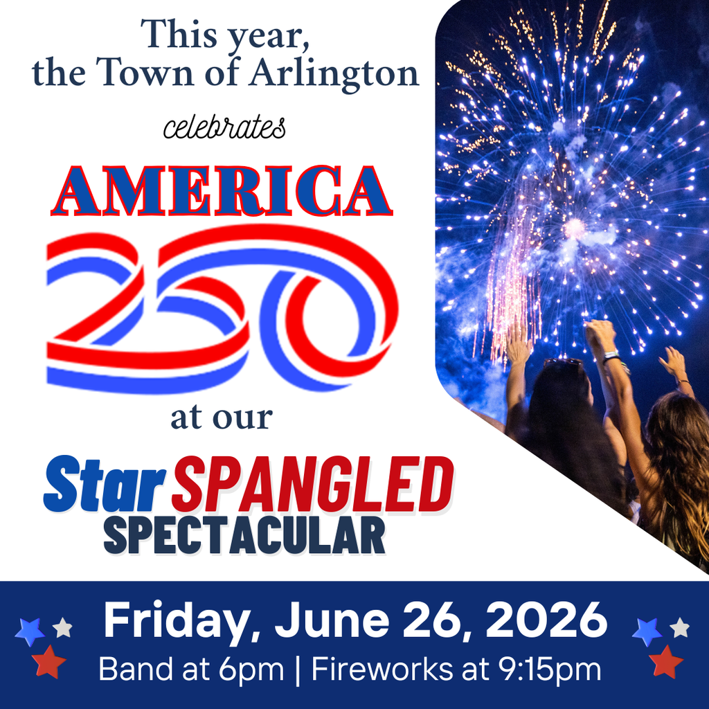 Graphic in red, white, and blue for the Star Spangled Spectacular on Friday June 26 from 6-9:30pm at Arlington Sports Complex. Includes a picture of people watching fireworks and text "this year the Town of Arlington celebrates America 250" Band at 6pm, fireworks at 9:15pm