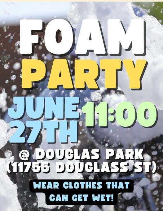 Graphic for Foam Party on June 27 at 11am at Douglas Park (11755 Douglas St).  Wear Clothes that can get wet