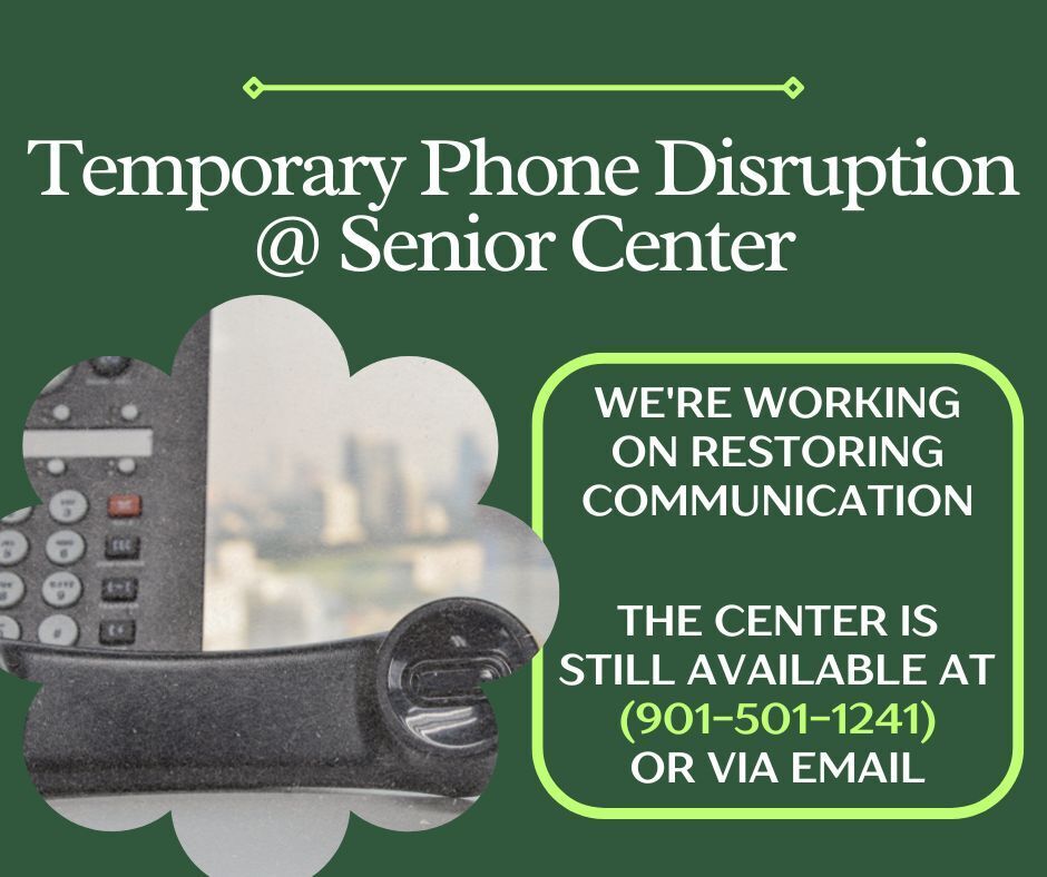 Green graphic with picture of an office phone on bottom right. Text says Temporary Phone Disruption at Senior Center. We are working on restoring communication - the Center is still available at 901-501-1241 or via email