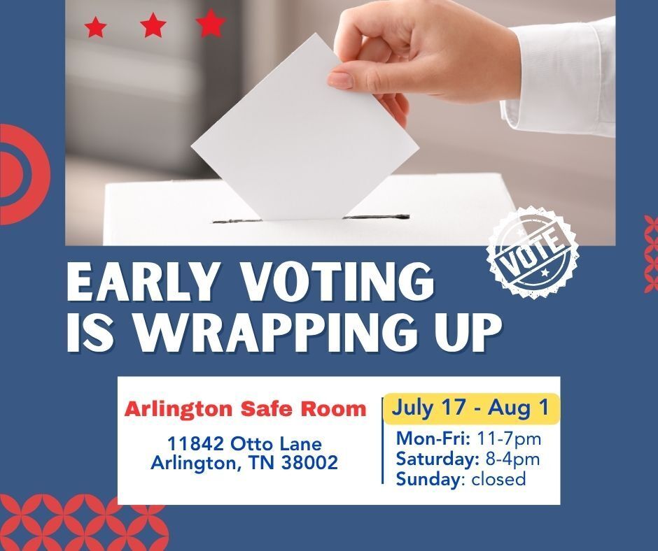 Early Voting is Wrapping Up graphic, in red, white and blue.  White box says:  Arlington Safe Room, 11842 Otto Lane in Arlington TN, July 17-August 1, Monday to Friday from 11-7pm, Saturday from 8-4pm, closed Sunday. 