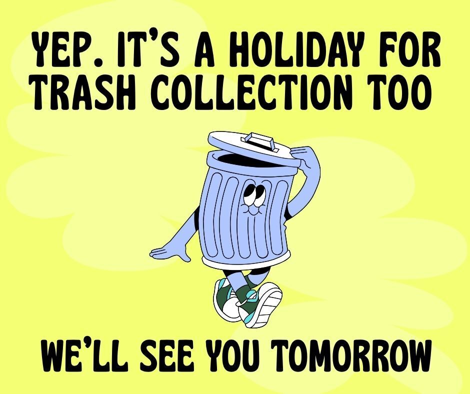 Yellow graphic with cartoon trash can in center. Text in black says "yep, it's a holiday for trash collection too. We'll see you tomorrow"
