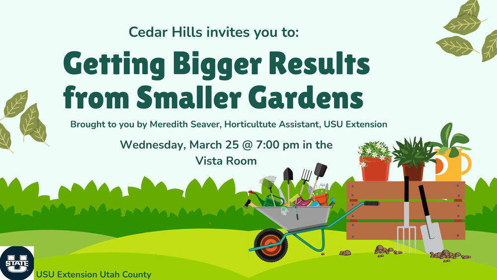 cedar hills invites you to: getting bigger results from smaller gardens. brought to you by meredtih seaver, horticulture assistant, usu extension. wednesday, march 25 @ 7:00 pm in the vista room