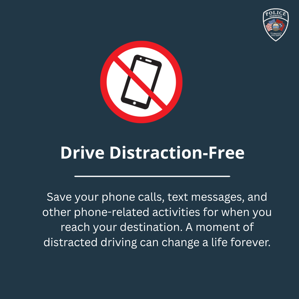Drive distraction-free. Save your phone calls, text messages, and other phone-related activities for when you reach your destination. A moment of distracted driving can change a life forever.