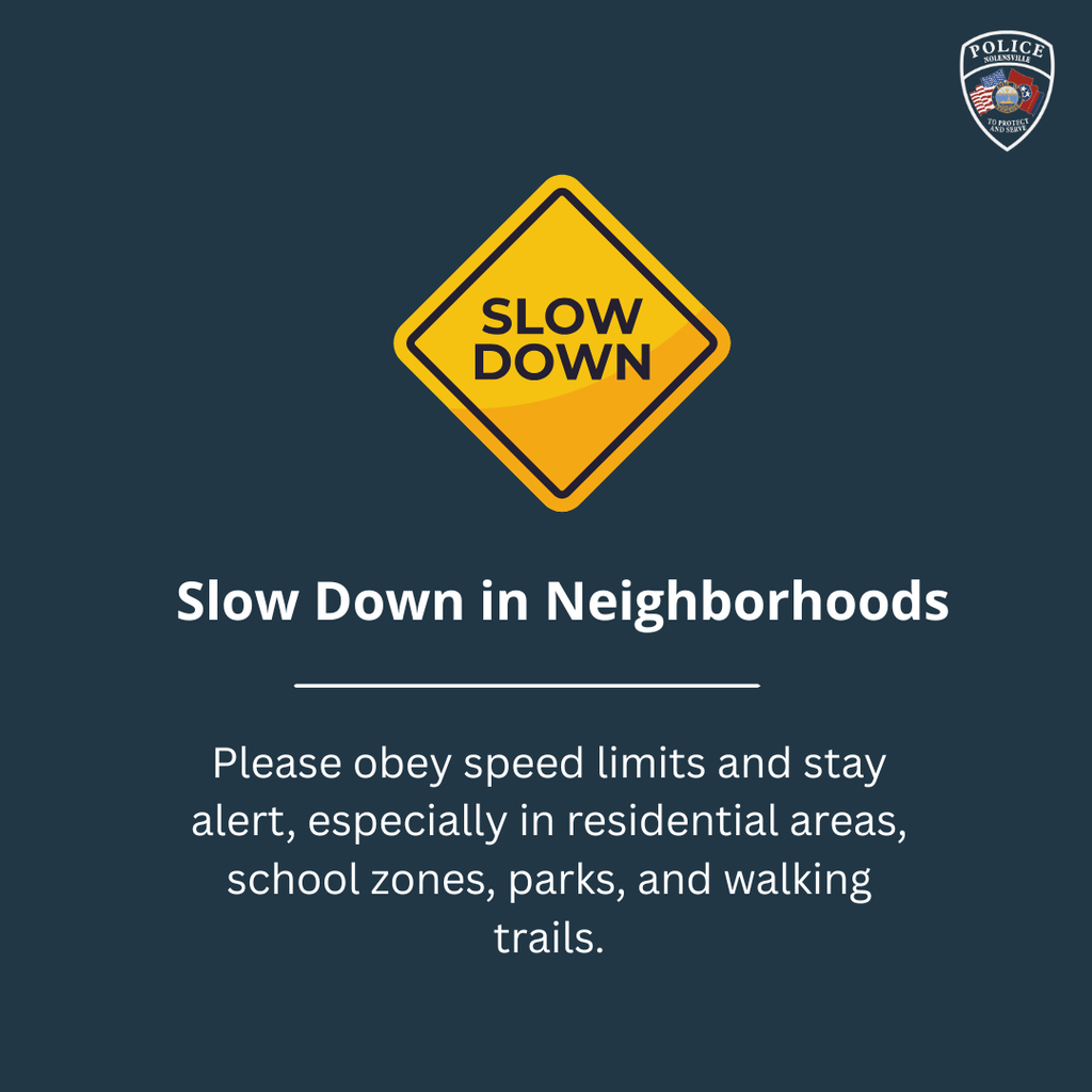 Slow down in neighborhoods. Please obey the speed limits and stay alert, especially in residential areas, school zones, parks, and walking trails.