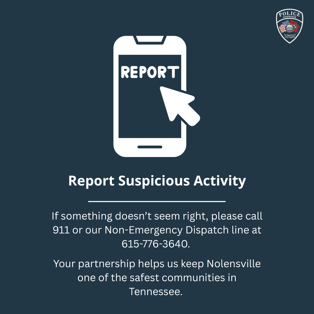 Report suspicious activity. If something doesn't seem right, please call 911 or our non-emergency dispatch line at 615-776-3640. Your partnership helps us keep Nolensville one of the safest communities in Tennessee.