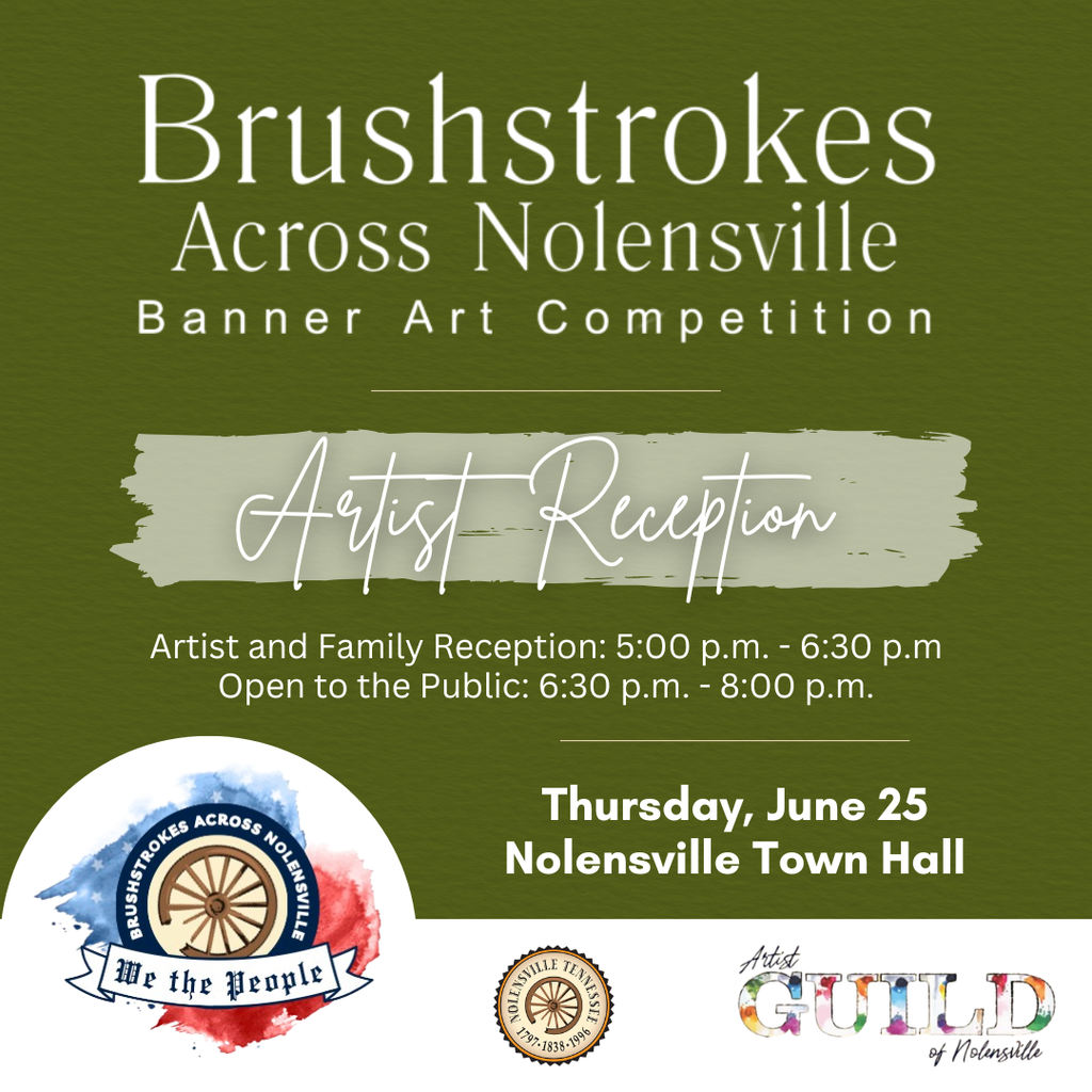 Brushstrokes Across Nolensville Reception,. Artist & Family Reception: 5:00 p.m. – 6:30 p.m., Open to the Public: 6:30 p.m. – 8:00 p.m.. Thursday, June 25 at Nolensville Town Hall