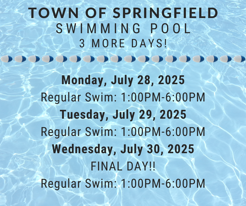 Graphic with a background of a clear blue swimming pool and a lane divider. Text reads: Town of Springfield Swimming Pool – 3 More Days! Monday, July 28, 2025 Regular Swim: 1:00 PM – 6:00 PM Tuesday, July 29, 2025 Regular Swim: 1:00 PM – 6:00 PM Wednesday, July 30, 2025 FINAL DAY!! Regular Swim: 1:00 PM – 6:00 PM