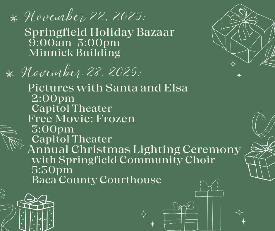 Green background with festive white line art of wrapped presents, stars, pine branches, and snowflakes. Text lists Springfield holiday events: November 22, 2025 – Springfield Holiday Bazaar, 9:00am–3:00pm, Minnick Building. November 28, 2025 – Pictures with Santa and Elsa at 2:00pm at Capitol Theater, Free movie: Frozen at 3:00pm at Capitol Theater, and Annual Christmas Lighting Ceremony with Springfield Community Choir at 5:00pm at Baca County Courthouse.