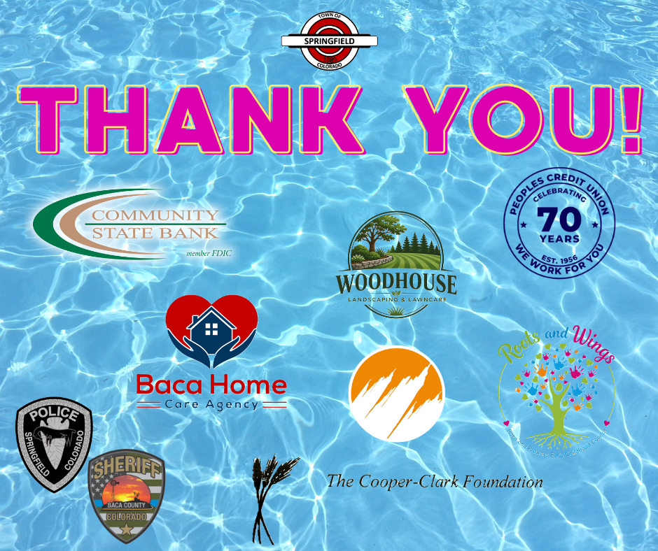 A picture featuring a blue water background, with the town logo at the top. Underneath the logo the words "Thank you!" can be read. Below that features all of the logos of the business that sponsored a free day(s) at the pool this year. Community State Bank, Woodhouse Landscaping Service, Peoples Credit Union, Flatlands Church, Roots and Wings, Springfield Police Department, Baca County Sheriff's Office, The Cooper-Clark Foundation, and Baca Home Care.