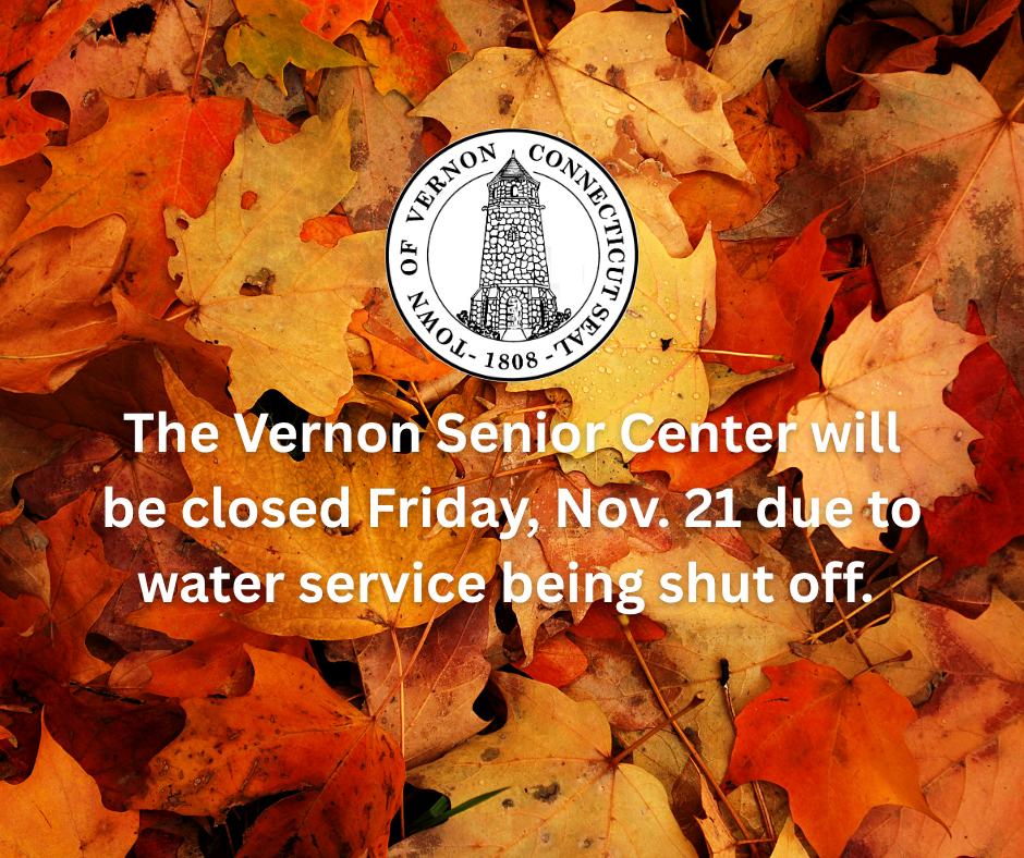 The Vernon Senior Center will be closed Friday, Nov. 21 due to water service being shut off. 