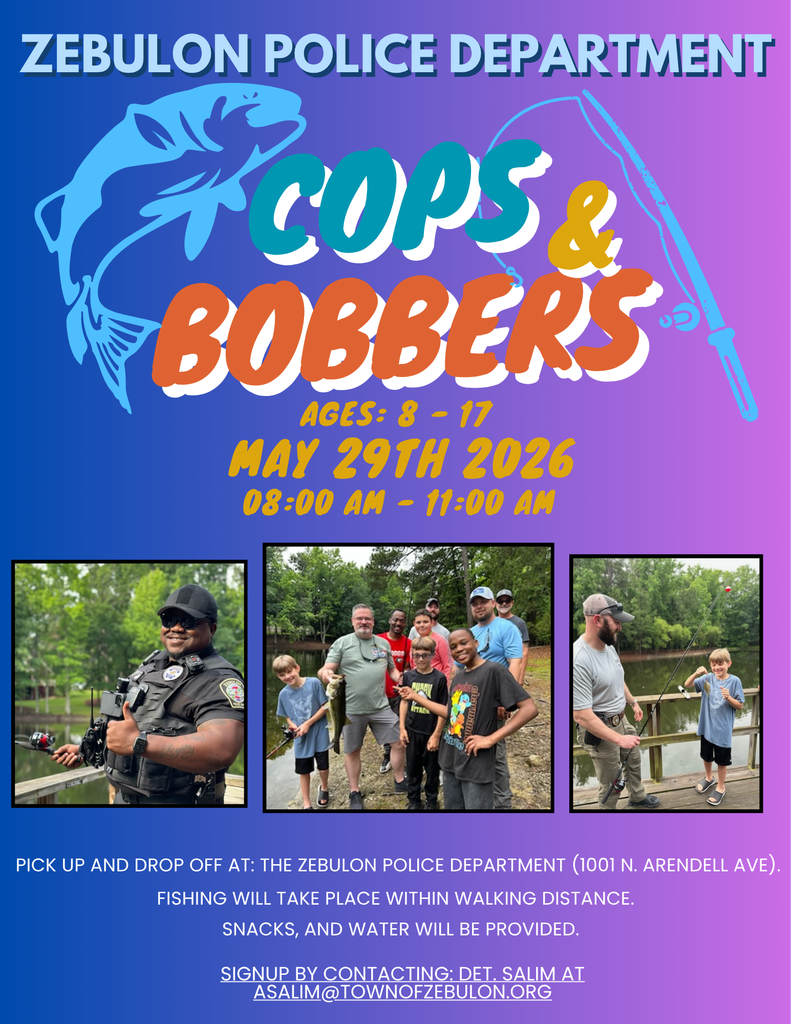 🎣 Cops & Bobbers is back in Zebulon  The Zebulon Police Department is inviting local youth ages 8 to 17 to spend the morning fishing, connecting, and having fun with officers.  📅 May 29, 2026 🕗 8:00 a.m. to 11:00 a.m. 📍 Drop off and pick up at Zebulon Police Department, 1001 N. Arendell Ave.  Fishing will take place within walking distance, and snacks and water will be provided.  This is a great opportunity for kids to build positive relationships with officers while enjoying the outdoors.  📩 Spots are limited. To sign up, contact Det. Salim at asalim@townofzebulon.org  We hope to see you there 🐟