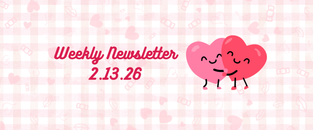 Pink background that says Weekly Newsletter 2.13.26 with two pink heart characters hugging each other 