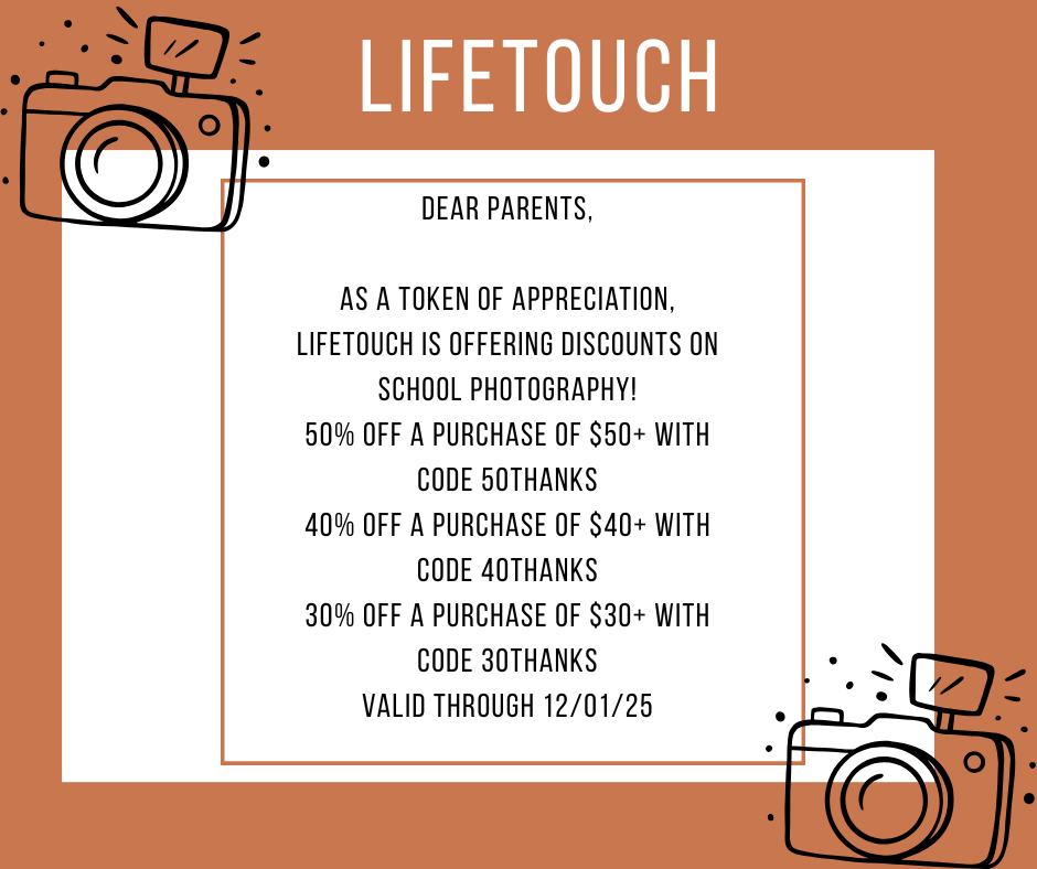 Dear Parents,  As a token of appreciation, Lifetouch is offering discounts on school photography! 50% off a purchase of $50+ with code 50THANKS 40% off a purchase of $40+ with code 40THANKS 30% off a purchase of $30+ with code 30THANKS Valid through 12/01/25