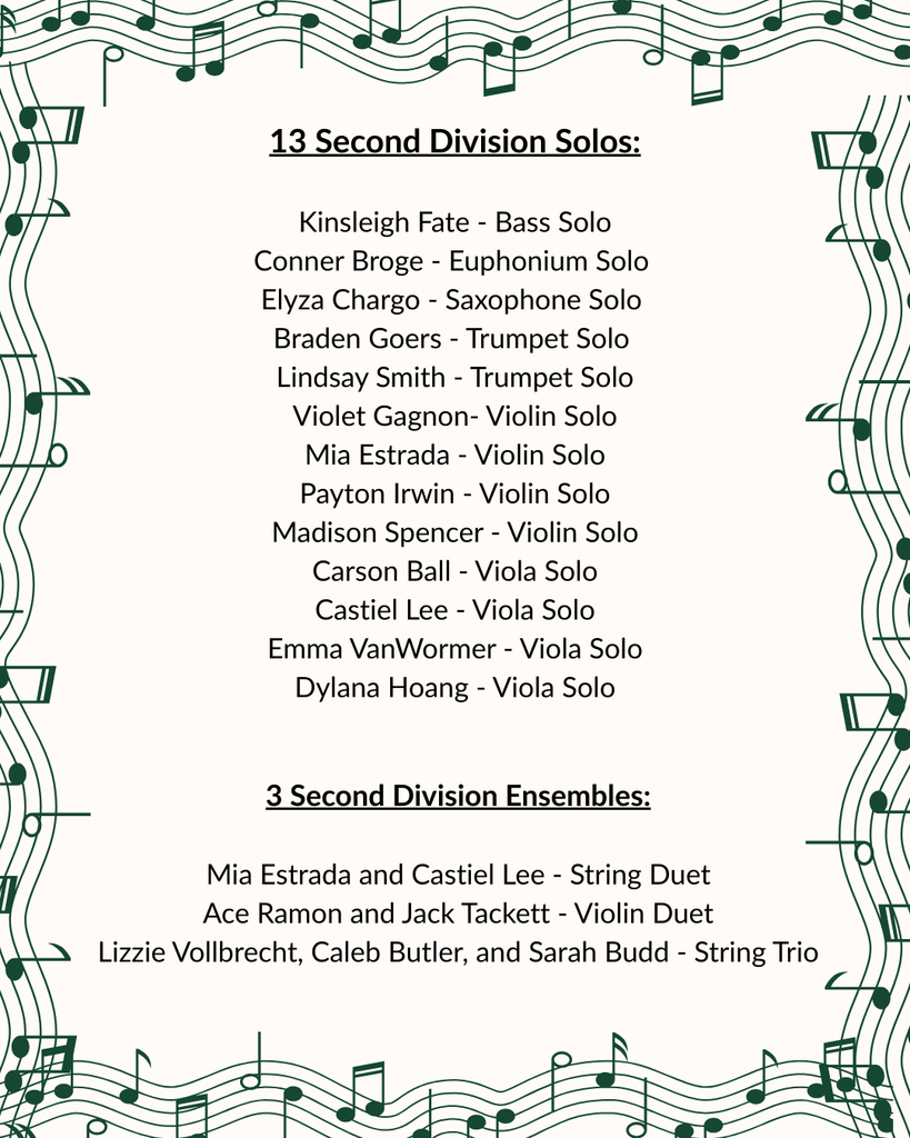An announcement graphic with a green musical staff border listing "13 Second Division Solos". The text lists the following students:  Bass: Kinsleigh Fate  Euphonium: Conner Broge  Saxophone: Elyza Chargo  Trumpet: Braden Goers and Lindsay Smith  Violin: Violet Gagnon, Mia Estrada, Payton Irwin, and Madison Spencer  Viola: Carson Ball, Castiel Lee, Emma VanWormer, and Dylana Hoang. 