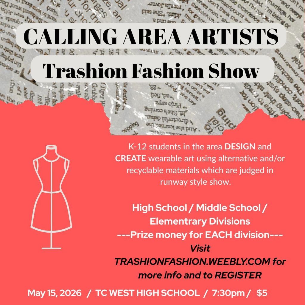 Calling All Area Artists: The Trashion Fashion Show! Turn your "trash" into a high-fashion trend. We are looking for K-12 students to design and create wearable art using alternative and/or recyclable materials. Show off your vision in a professional runway-style show and compete for prize money awarded in every division! The Details Divisions: High School, Middle School, and Elementary. When: May 15, 2026 @ 7:30 pm Where: TC West High School Cost: $5 Register Now Visit trashionfashion.weebly.com for more info and to sign up today.
