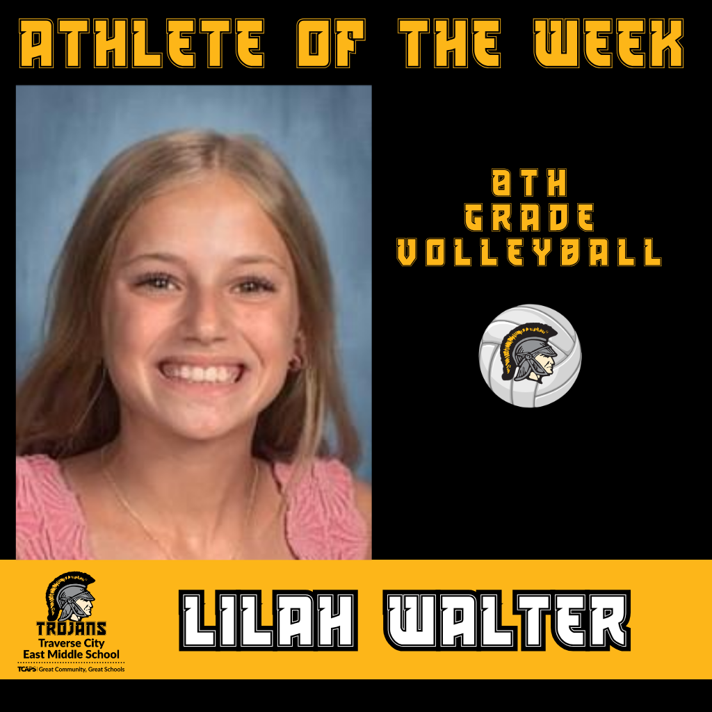 Lilah Walter, 8th grade volleyball player for Kama Mastromonaco, was nominated as the Traverse City East Middle School's Athlete of the Week. Here is what Coach Kama had to say about Lilah: "Lilah has shown major growth over the past year and stands out as a strong passer on her team. You can tell she has the passion for volleyball and wants to continue improving her skills as an athlete. It's great to be able to depend on her skill set in different areas of the court this early in the season. Great job, Lilah!"