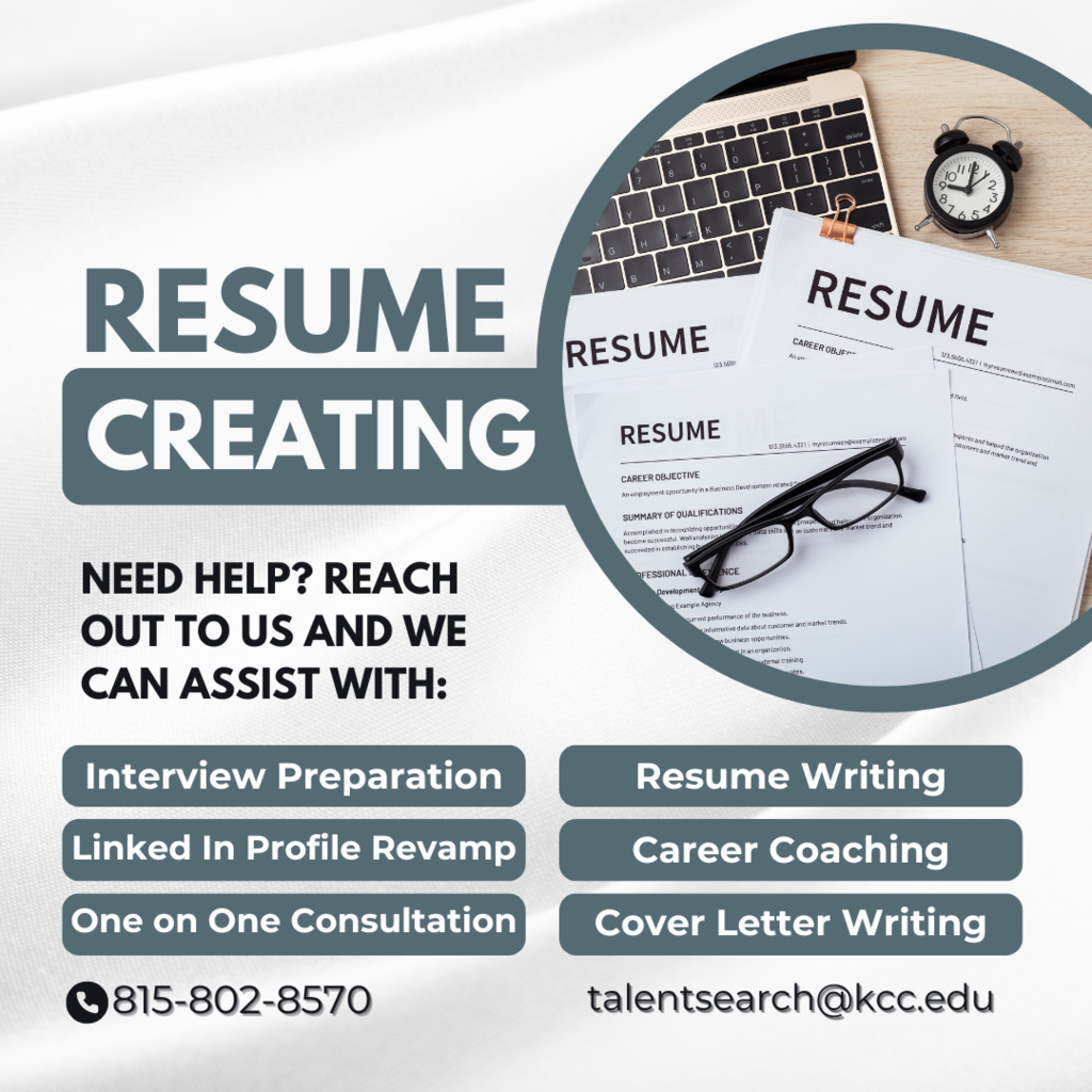 Resume creating. Need help? Reach out to us and we can assist with: interview preparation, resume writing, linked in Profile revamp, Career Coaching One-on-one Consultation, Cover letter writing. 815-802-8570. talentsearch@kcc.edu
