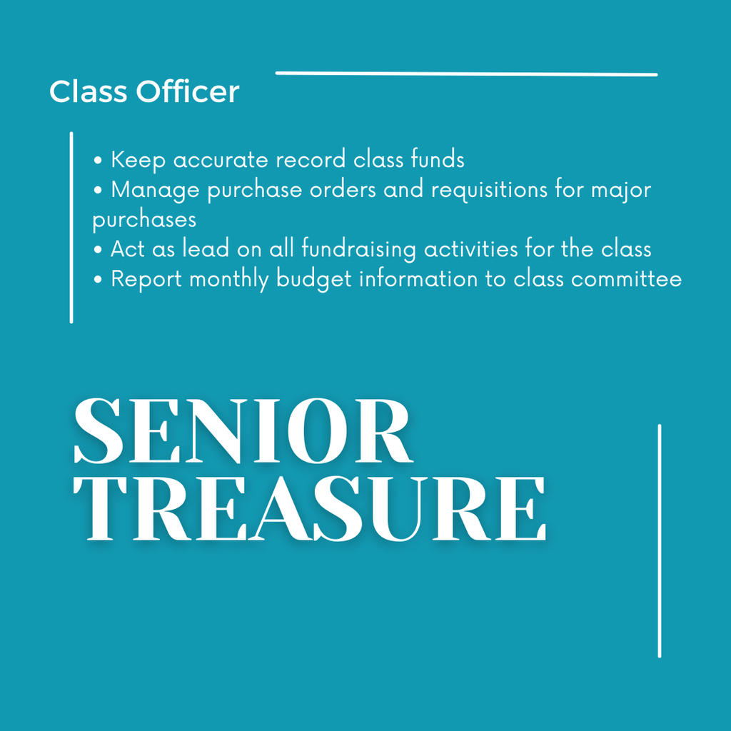 Senior Treasurer: Keep accurate record of class funds, manage purchase orders and requisitions for major purchases, act as lead on all fundraising activities for the class, report monthly budget information to class committee
