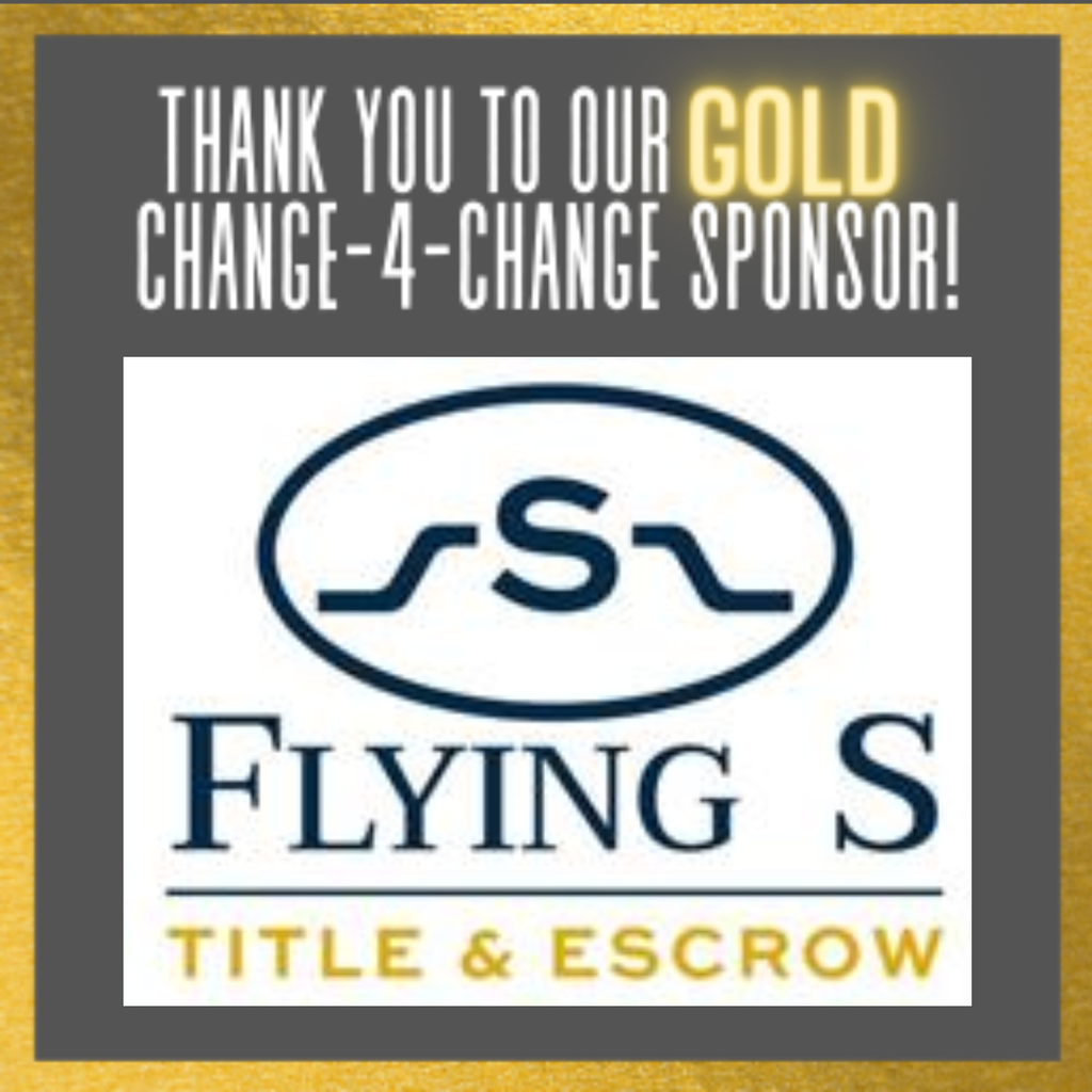 Thank you to our GOLD Change-4-Change Sponsor Flying S Title & Escrow