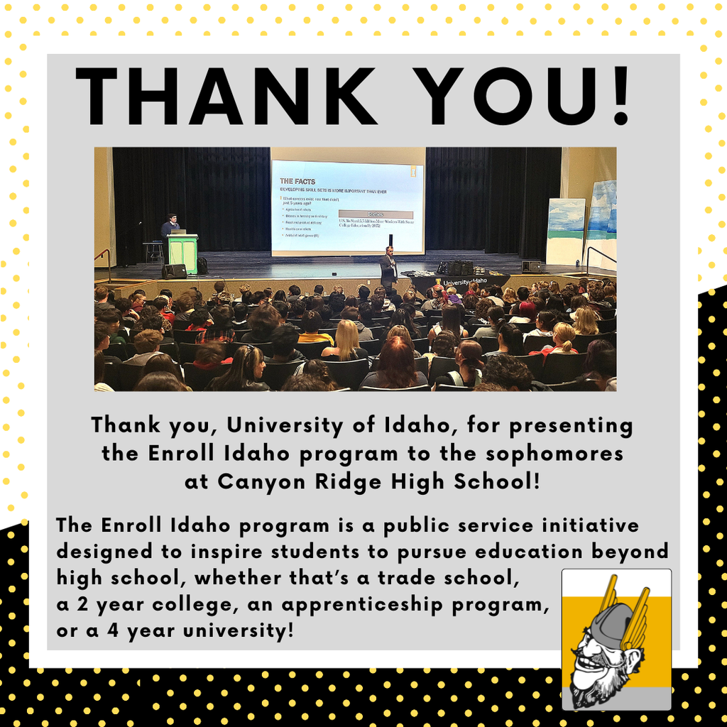 Thank you, University of Idaho, for presenting the Enroll Idaho program to the sophomores at Canyon Ridge High School! The Enroll Idaho program is a public service initiative designed to inspire students to pursue education beyond high school, whether that's a trade school, a 2 year school, an apprenticeship program, or a 4 year university!