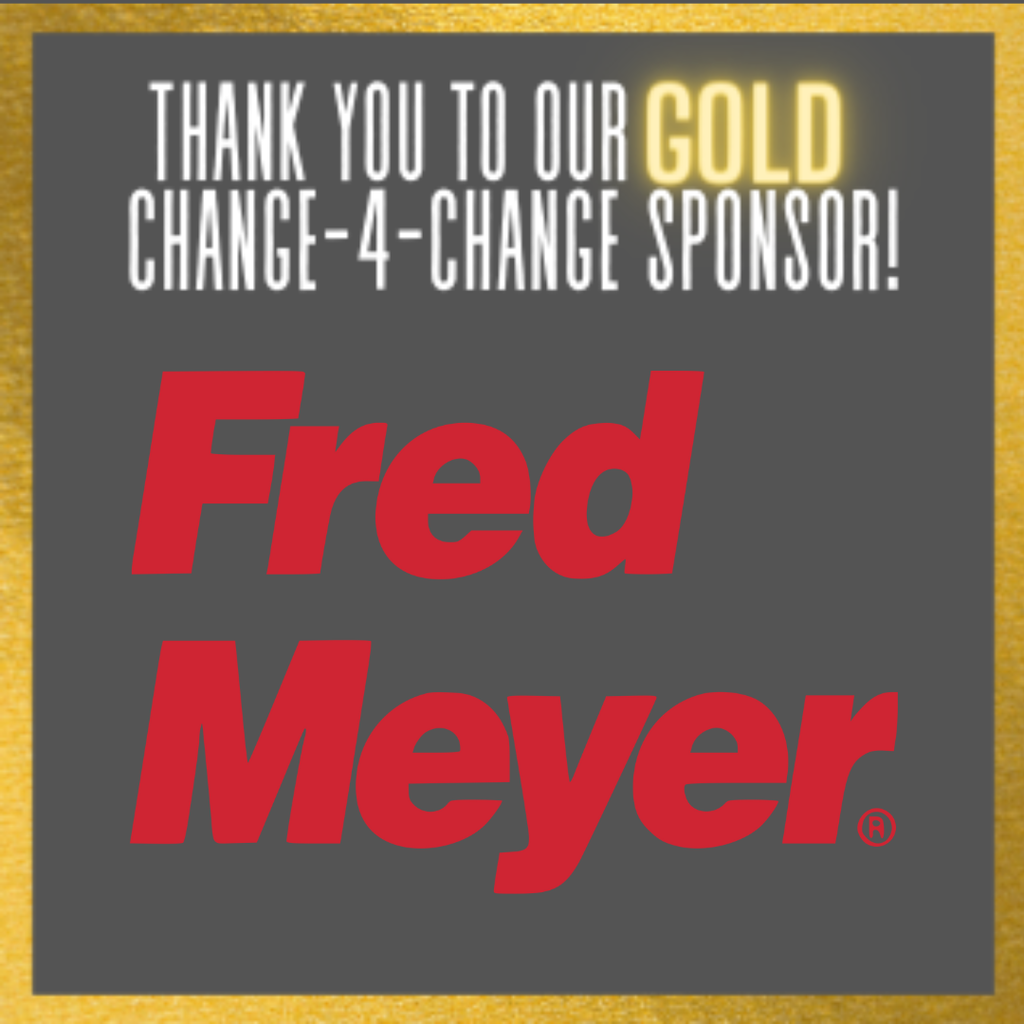 Thank you to our GOLD Change-4-Change Sponsor Fred Meyer