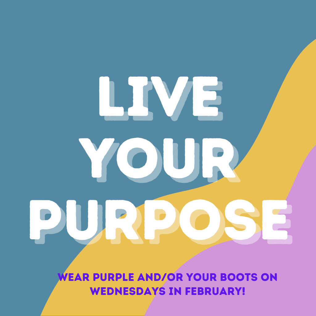 Live your purpose. Wear purple and/or your boots on Wednesdays in February