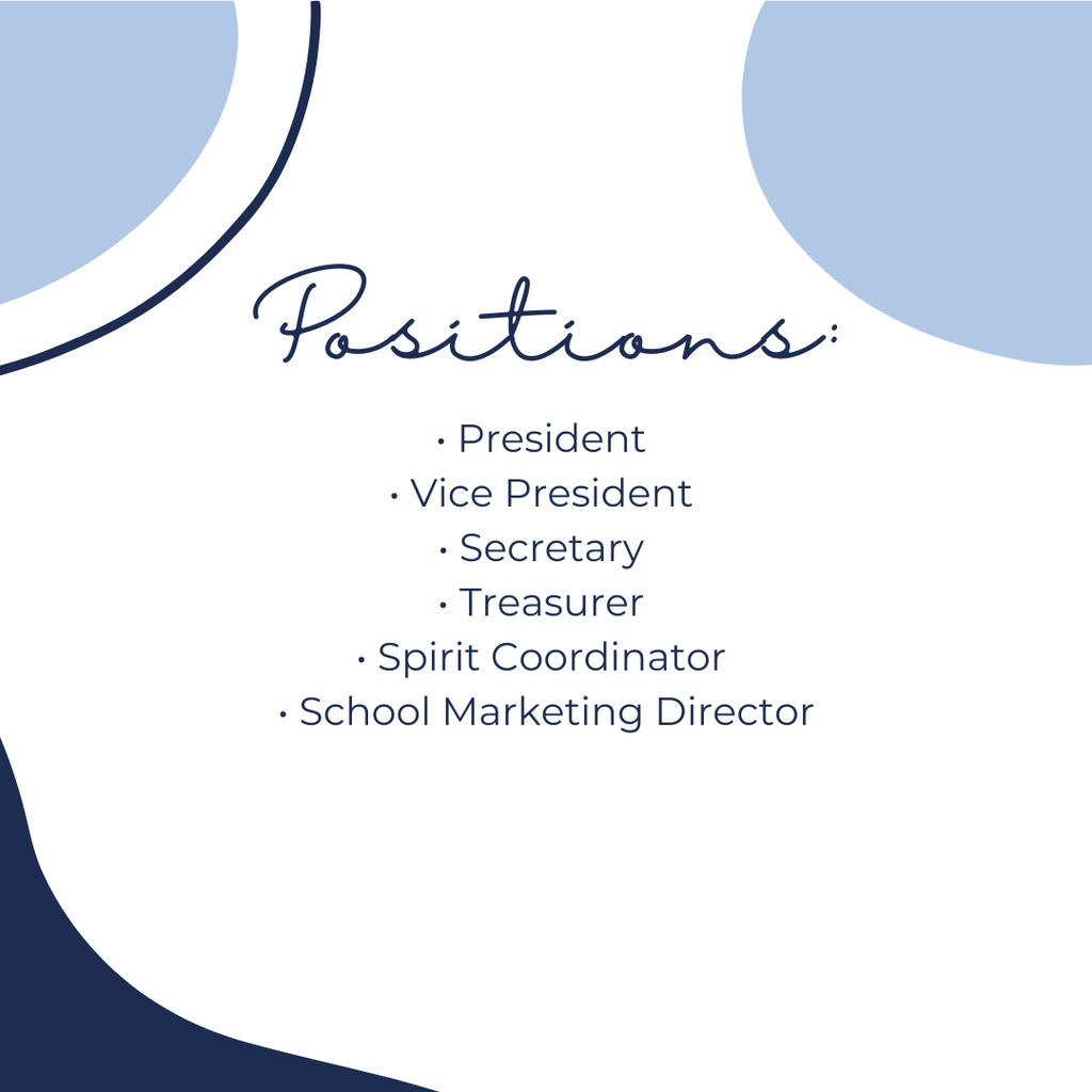 Positions:  President, Vice President, Secretary, Treasurer, Spirit Coordinator, School Marketing Director