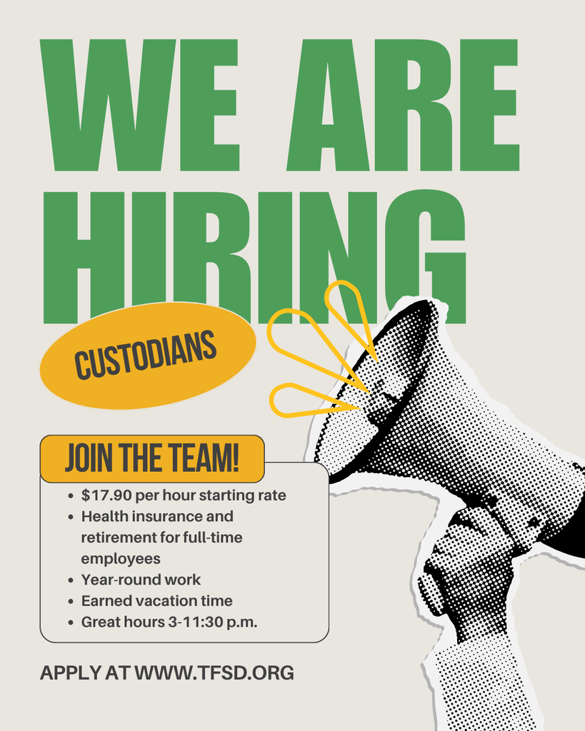 Flyer: We are hiring custodians! Year-round work 3:00pm-11:30pm, starting rate $17.90 per hour and earned vacation time. Health insurance and retirement for full-time employees. Apply at tfsd.org