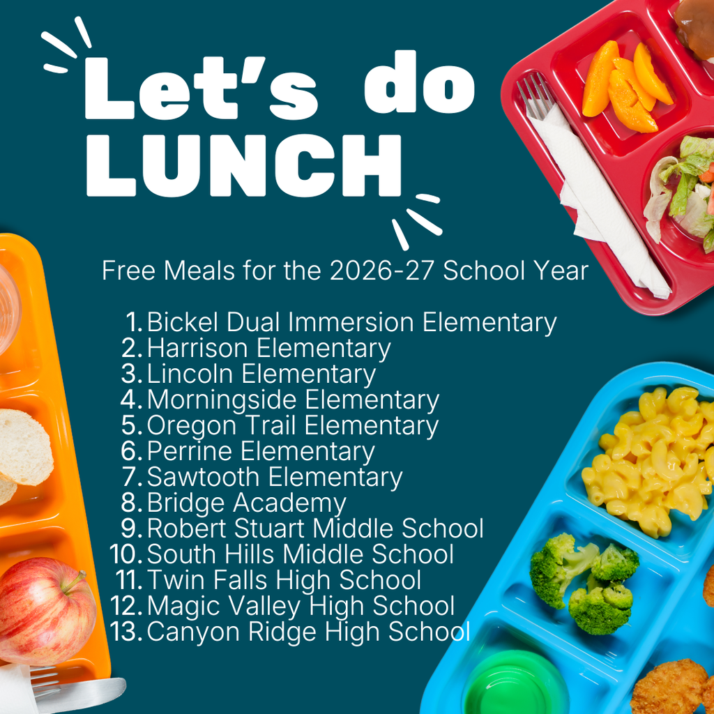 Free Meals for the 2026-27 School Year  Bickel Dual Immersion Elementary Harrison Elementary Lincoln Elementary Morningside Elementary Oregon Trail Elementary Perrine Elementary Sawtooth Elementary Bridge Academy Robert Stuart Middle School South Hills Middle School Twin Falls High School Magic Valley High School Canyon Ridge High School