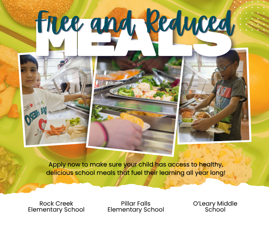 Poster with green background and text "Free and Reduced Meals" and three pictures of children eating.. Apply now to make sure your child has access to healthy delicious school meals that fuel their learning all year long! Rock Creek Elementary School, Pillar Falls Elementary School, O'Leary Middle School