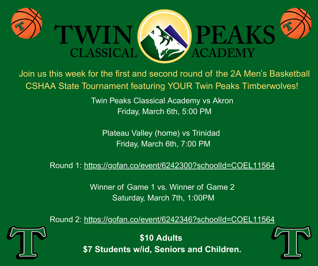Twin Peaks Classical Academy vs Akron   Friday, March 6th, 5:00 PM  Plateau Valley (home) vs Trinidad   Friday, March 6th, 7:00 PM  Round 1: https://gofan.co/event/6242300?schoolId=COEL11564  Winner of Game 1 vs. Winner of Game 2  Saturday, March 7th, 1:00PM  Round 2: https://gofan.co/event/6242346?schoolId=COEL11564  $10 Adults   $7 Students w/id, Seniors and Children. 